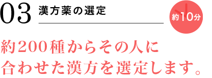 03 漢方薬の選定 約10分 約200種からその人に合わせた漢方を選定します。