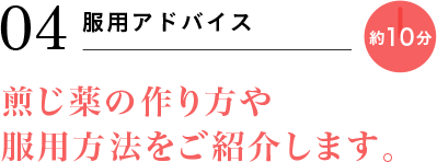 04 服用アドバイス 約10分 煎じ薬の作り方や服用方法をご紹介します。