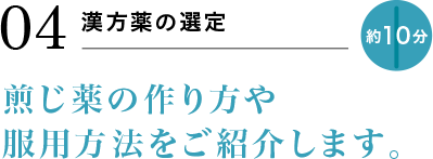 04 漢方薬の選定 約10分 煎じ薬の作り方や服用方法をご紹介します。