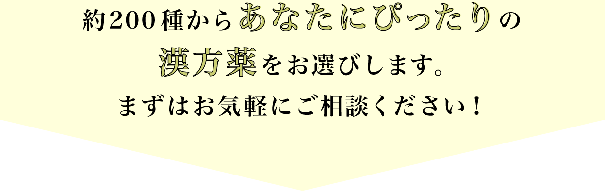 約200種からあなたにぴったりの漢方薬をお選びします。まずはお気軽にご相談ください！