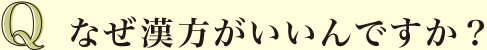 Q なぜ漢方がいいんですか？