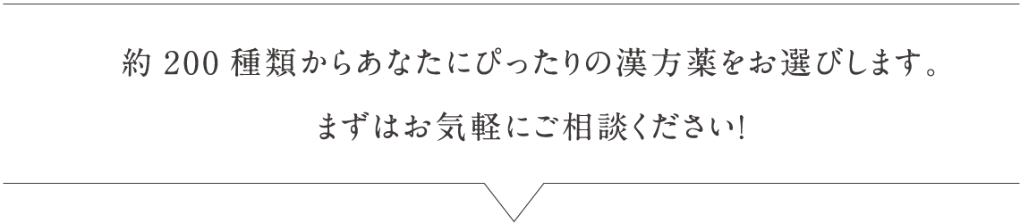 約200種からあなたにぴったりの漢方薬をお選びします。まずはお気軽にご相談ください！
