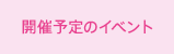 開催予定のイベント