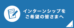 インターンシップをご希望の皆さまへ